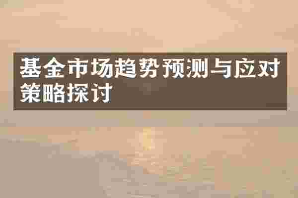 基金市场趋势预测与应对策略探讨