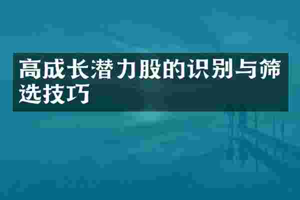 高成长潜力股的识别与筛选技巧