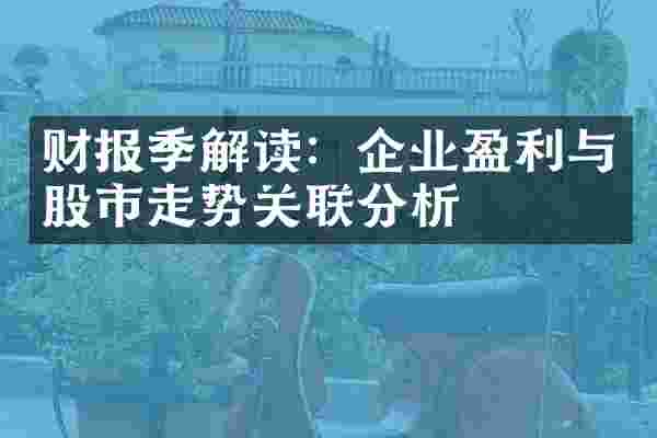 财报季解读：企业盈利与股市走势关联分析