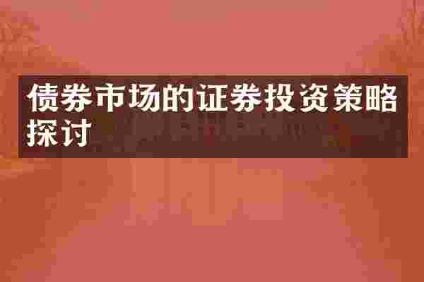 债券市场的证券投资策略探讨