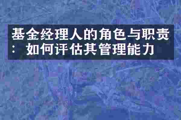 基金经理人的角色与职责：如何评估其管理能力？