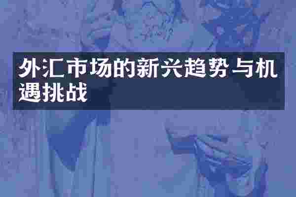 外汇市场的新兴趋势与机遇挑战