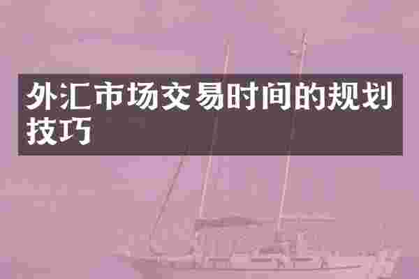 外汇市场交易时间的规划技巧
