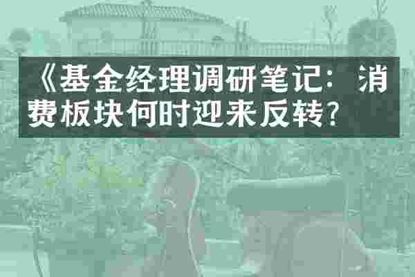 《基金经理调研笔记：消费板块何时迎来反转？》