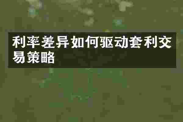 利率差异如何驱动套利交易策略