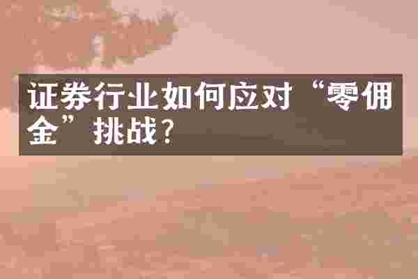 证券行业如何应对“零佣金”挑战？