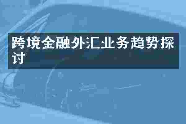 跨境金融外汇业务趋势探讨