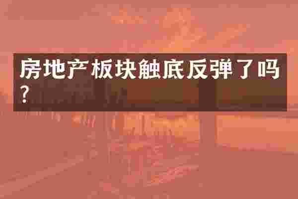 房地产板块触底反弹了吗？