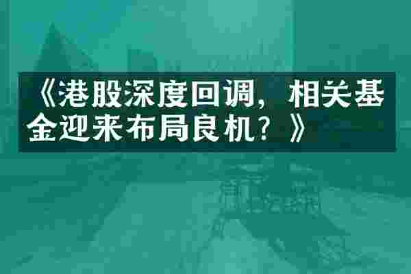 《港股深度回调，相关基金迎来布局良机？》