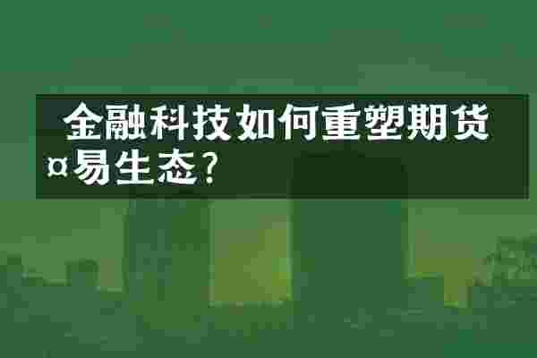  金融科技如何重塑期货交易生态？
