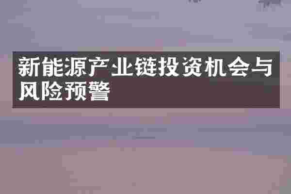 新能源产业链投资机会与风险预警