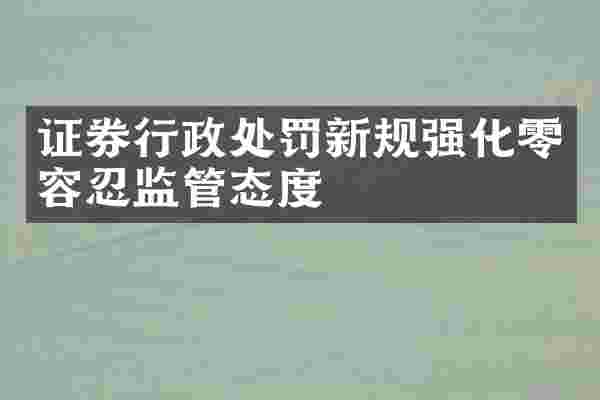 证券行政处罚新规强化零容忍监管态度