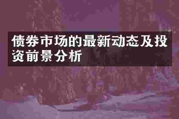 债券市场的最新动态及投资前景分析