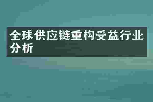 全球供应链重构受益行业分析