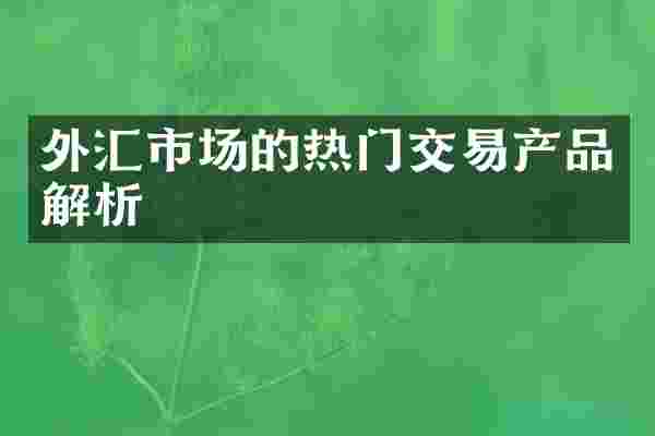外汇市场的热门交易产品解析