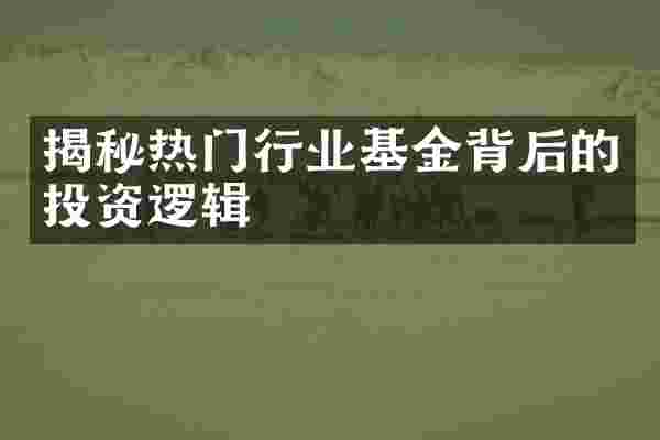 揭秘热门行业基金背后的投资逻辑