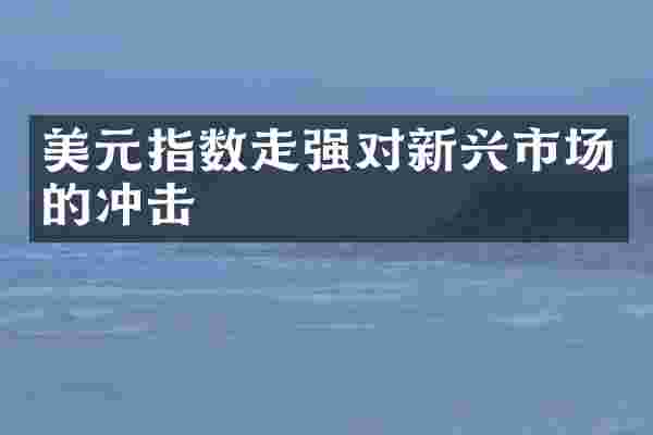 美元指数走强对新兴市场的冲击