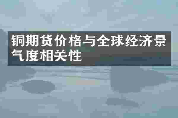 铜期货价格与全球经济景气度相关性