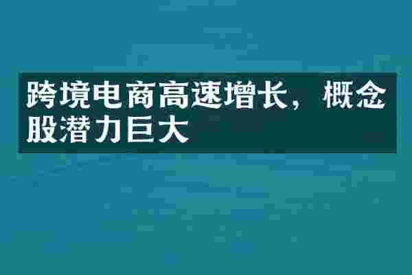 跨境电商高速增长，概念股潜力巨大