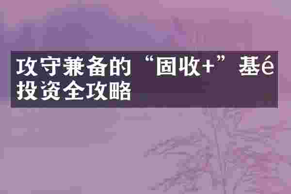 攻守兼备的“固收+”基金投资全攻略
