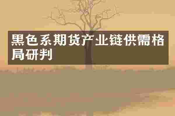 黑色系期货产业链供需格局研判