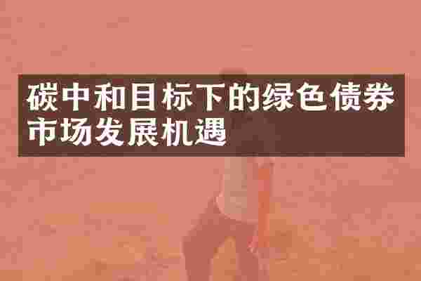 碳中和目标下的绿色债券市场发展机遇