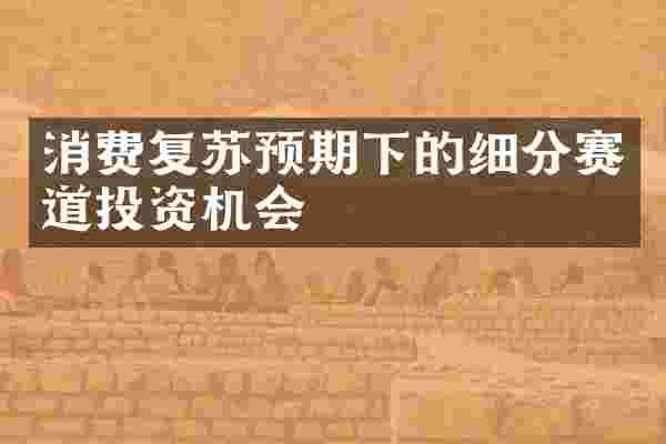 消费复苏预期下的细分赛道投资机会