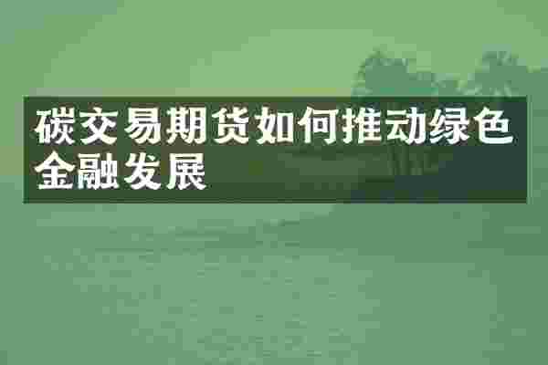 碳交易期货如何推动绿色金融发展
