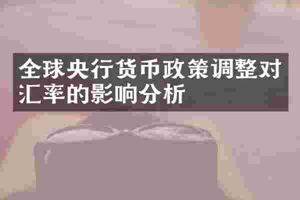 全球央行货币政策调整对汇率的影响分析