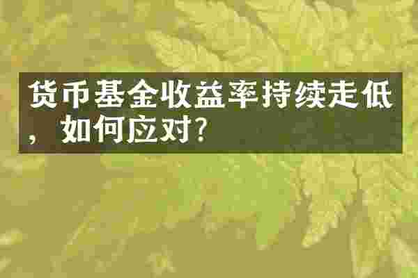 货币基金收益率持续走低，如何应对？