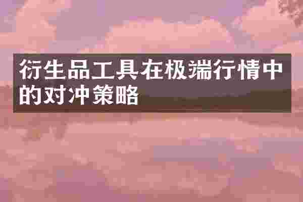 衍生品工具在极端行情中的对冲策略