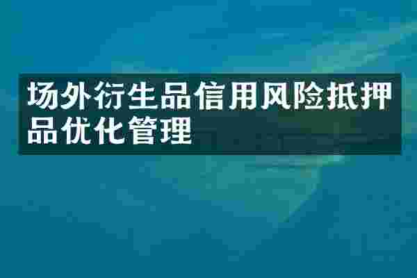 场外衍生品信用风险抵押品优化管理