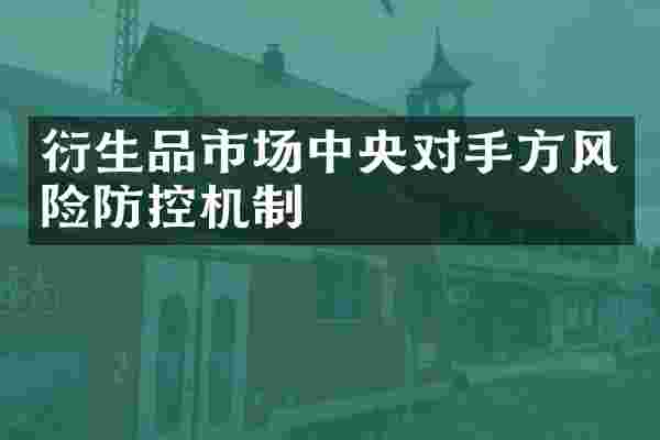 衍生品市场中央对手方风险防控机制