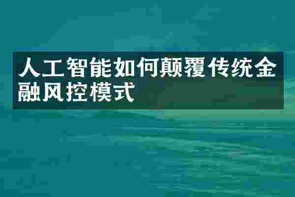 人工智能如何颠覆传统金融风控模式