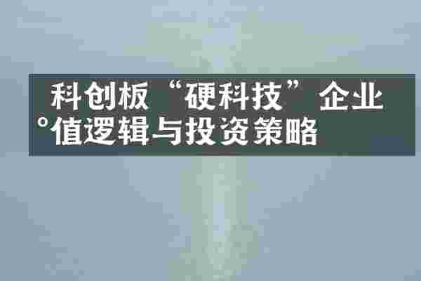  科创板&ldquo;硬科技&rdquo;企业估值逻辑与投资策略