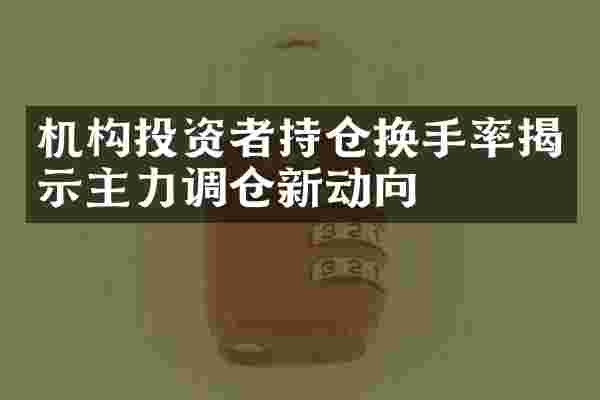 机构投资者持仓换手率揭示主力调仓新动向