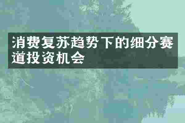 消费复苏趋势下的细分赛道投资机会