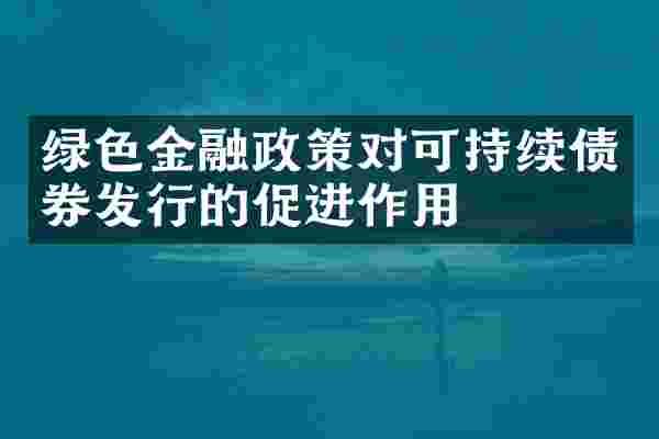 绿色金融政策对可持续债券发行的促进作用