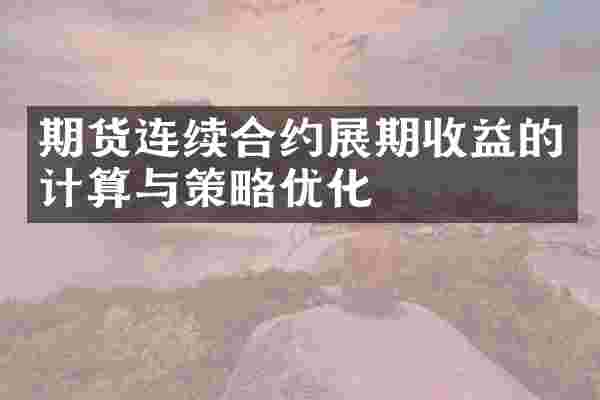 期货连续合约展期收益的计算与策略优化