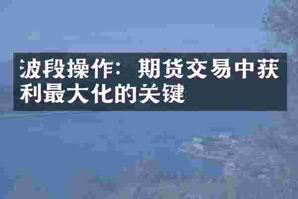 波段操作：期货交易中获利最大化的关键