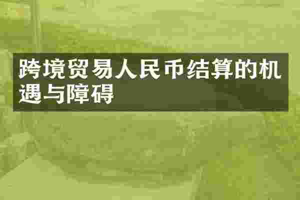 跨境贸易人民币结算的机遇与障碍