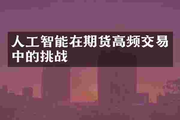 人工智能在期货高频交易中的挑战