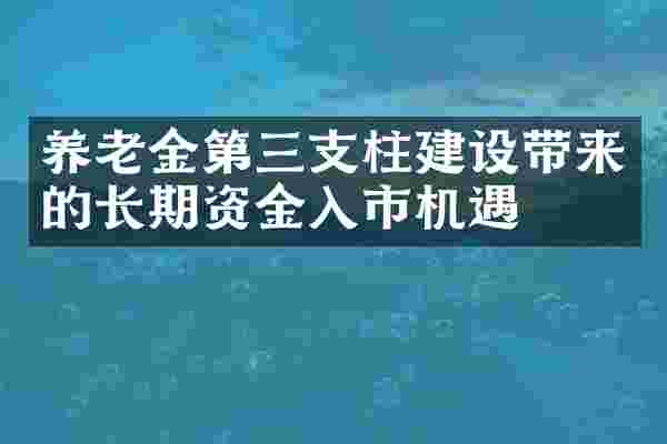 养老金第三支柱建设带来的长期资金入市机遇