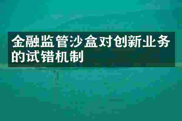 金融监管沙盒对创新业务的试错机制