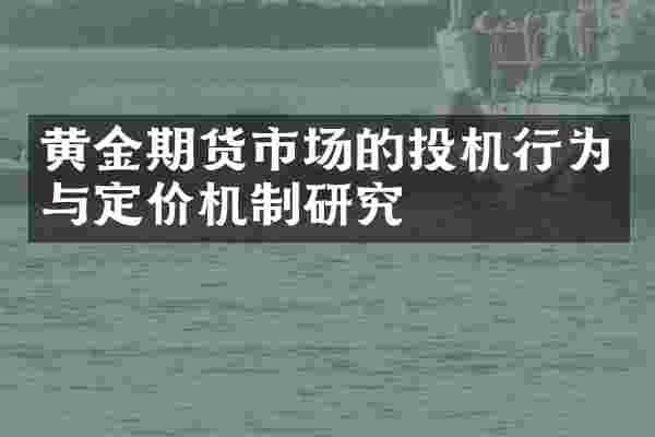 黄金期货市场的投机行为与定价机制研究