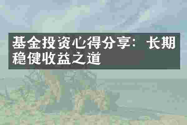 基金投资心得分享：长期稳健收益之道