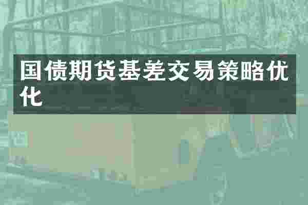 国债期货基差交易策略优化