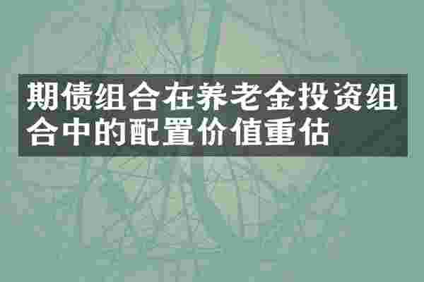 期债组合在养老金投资组合中的配置价值重估