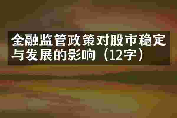 金融监管政策对股市稳定与发展的影响(12字)