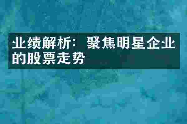 业绩解析:聚焦明星企业的股票走势